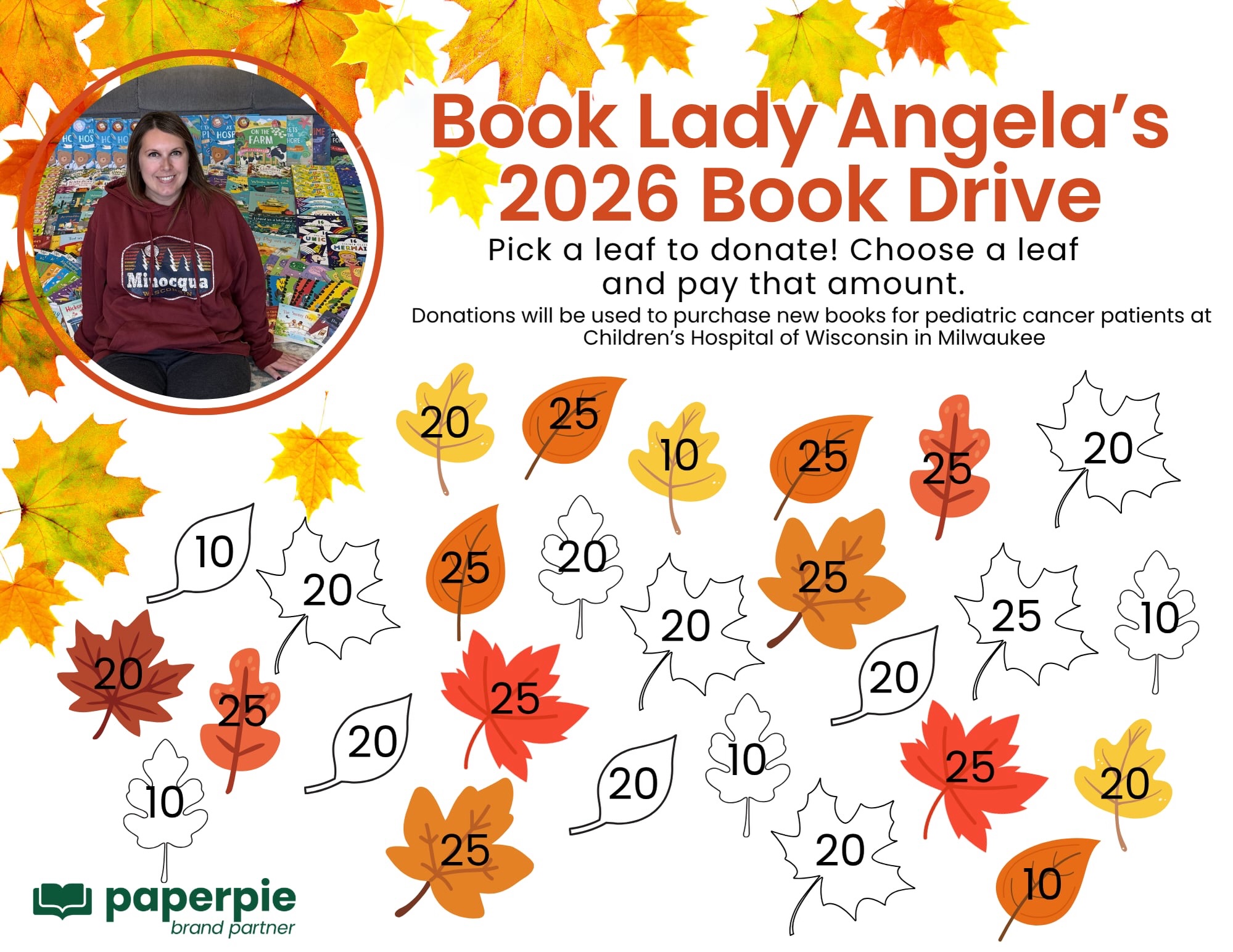 I recently kicked off my annual book drive - this time, a fall theme! 🍁 Each year, I raise funds to donate brand new books to Children’s Hospital in Milwaukee, Wisconsin. They are always so appreciative of our donation and love to receive such a great quality of items to replenish their stock.

If you’d like to help me reach my goal of $500 (a little more just to balance out my leaves 😆), it is simple: choose a leaf and donate the corresponding amount. Donations can be sent over via Square online with a credit card or Venmo. Direct links for both options can be found by visiting donate.bookladyangela.com

Thanks so much to everyone who has donated so far - we have over $300 in donations so far, which means the hospital will also benefit from PaperPie’s 50% match and receive even more books! ❤️